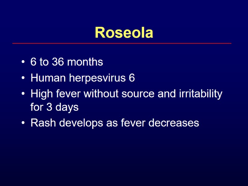 Roseola 6 to 36 months Human herpesvirus 6 High fever without source and irritability